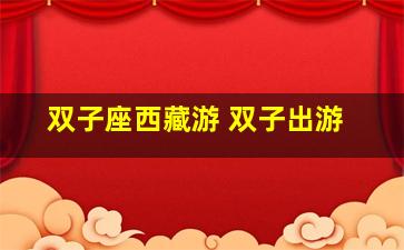 双子座西藏游 双子出游
